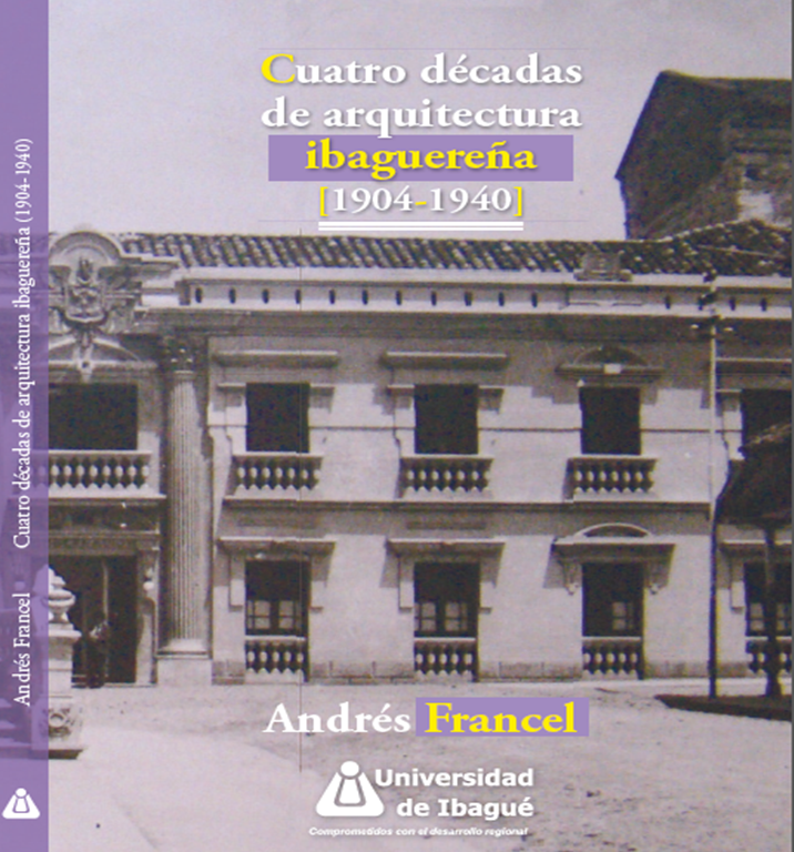Cover of Cuatro décadas de arquitectura ibaguereña 1904-1940
